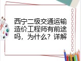 西宁二级交通运输造价工程师有前途吗，为什么？详解