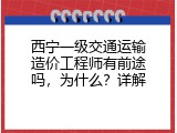 西宁一级交通运输造价工程师有前途吗，为什么？详解