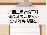 广西二级建筑工程建造师考试要多少分才能合格通过
