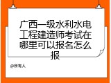 广西一级水利水电工程建造师考试在哪里可以报名怎么报