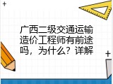 广西二级交通运输造价工程师有前途吗，为什么？详解