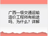 广西一级交通运输造价工程师有前途吗，为什么？详解