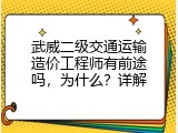 武威二级交通运输造价工程师有前途吗，为什么？详解