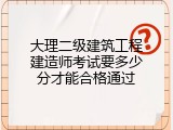 大理二级建筑工程建造师考试要多少分才能合格通过