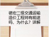 德宏二级交通运输造价工程师有前途吗，为什么？详解