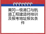 黄冈一级港口与航道工程建造师培训及报考地址报名条件