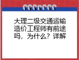 大理二级交通运输造价工程师有前途吗，为什么？详解