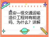 延安一级交通运输造价工程师有前途吗，为什么？详解