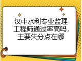 汉中水利专业监理工程师通过率高吗，主要失分点在哪