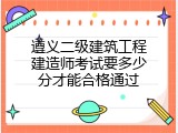 遵义二级建筑工程建造师考试要多少分才能合格通过