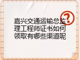 嘉兴交通运输总监理工程师证书如何领取有哪些渠道呢