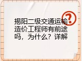 揭阳二级交通运输造价工程师有前途吗，为什么？详解