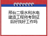 邢台二级水利水电建造工程师考到证后好找好工作吗