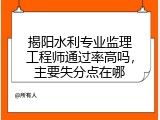 揭阳水利专业监理工程师通过率高吗，主要失分点在哪