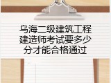 乌海二级建筑工程建造师考试要多少分才能合格通过