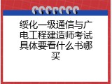 绥化一级通信与广电工程建造师考试具体要看什么书哪买