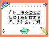 广州二级交通运输造价工程师有前途吗，为什么？详解