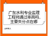 广东水利专业监理工程师通过率高吗，主要失分点在哪