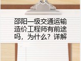 邵阳一级交通运输造价工程师有前途吗，为什么？详解
