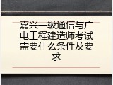 嘉兴一级通信与广电工程建造师考试需要什么条件及要求