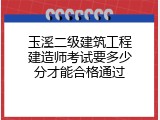 玉溪二级建筑工程建造师考试要多少分才能合格通过