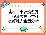 焦作土木建筑监理工程师考完证有什么好处含金量分析