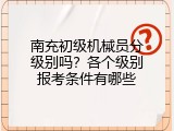 南充初级机械员分级别吗？各个级别报考条件有哪些