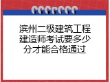 滨州二级建筑工程建造师考试要多少分才能合格通过
