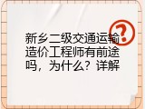 新乡二级交通运输造价工程师有前途吗，为什么？详解