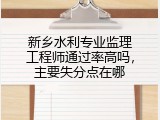 新乡水利专业监理工程师通过率高吗，主要失分点在哪