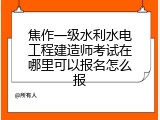 焦作一级水利水电工程建造师考试在哪里可以报名怎么报
