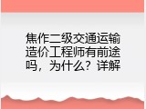 焦作二级交通运输造价工程师有前途吗，为什么？详解
