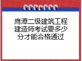 鹰潭二级建筑工程建造师考试要多少分才能合格通过