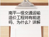 南平一级交通运输造价工程师有前途吗，为什么？详解