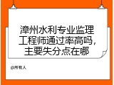 漳州水利专业监理工程师通过率高吗，主要失分点在哪