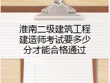 淮南二级建筑工程建造师考试要多少分才能合格通过