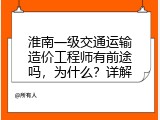 淮南一级交通运输造价工程师有前途吗，为什么？详解