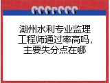湖州水利专业监理工程师通过率高吗，主要失分点在哪