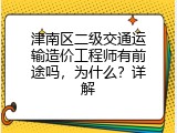 津南区二级交通运输造价工程师有前途吗，为什么？详解