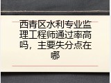 西青区水利专业监理工程师通过率高吗，主要失分点在哪