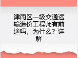 津南区一级交通运输造价工程师有前途吗，为什么？详解
