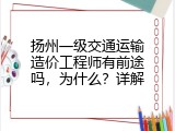 扬州一级交通运输造价工程师有前途吗，为什么？详解
