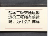 盐城二级交通运输造价工程师有前途吗，为什么？详解
