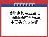 扬州水利专业监理工程师通过率高吗，主要失分点在哪