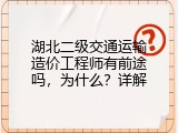 湖北二级交通运输造价工程师有前途吗，为什么？详解