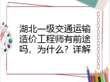 湖北一级交通运输造价工程师有前途吗，为什么？详解