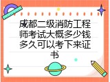 成都二级消防工程师考试大概多少钱多久可以考下来证书