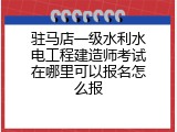 驻马店一级水利水电工程建造师考试在哪里可以报名怎么报