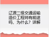 辽源二级交通运输造价工程师有前途吗，为什么？详解