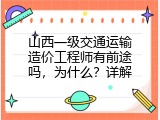 山西一级交通运输造价工程师有前途吗，为什么？详解